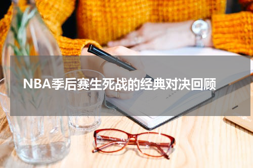  NBA季后赛生死战的经典对决回顾