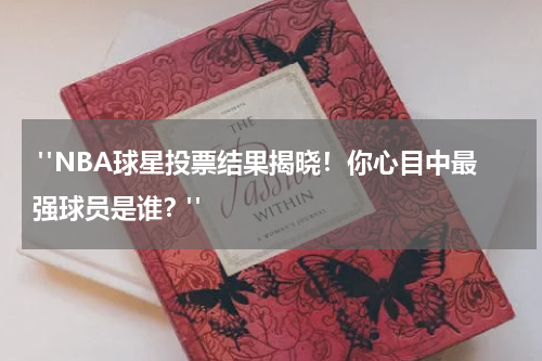  "NBA球星投票结果揭晓！你心目中最强球员是谁？"