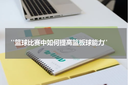  "篮球比赛中如何提高篮板球能力"