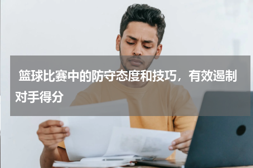  篮球比赛中的防守态度和技巧，有效遏制对手得分