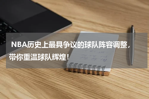  NBA历史上最具争议的球队阵容调整，带你重温球队辉煌！