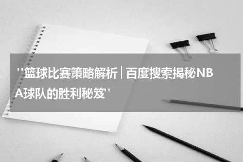  "篮球比赛策略解析│百度搜索揭秘NBA球队的胜利秘笈"