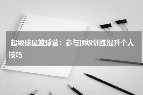  超级球星篮球营：参与顶级训练提升个人技巧