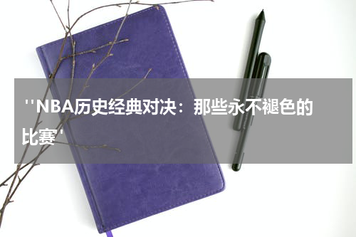  "NBA历史经典对决：那些永不褪色的比赛"