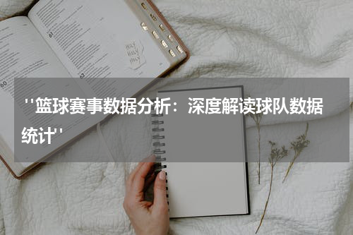  "篮球赛事数据分析：深度解读球队数据统计"
