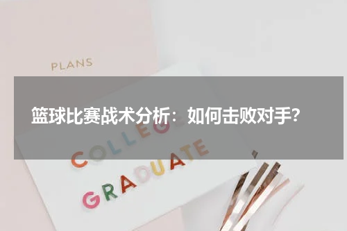  篮球比赛战术分析：如何击败对手？