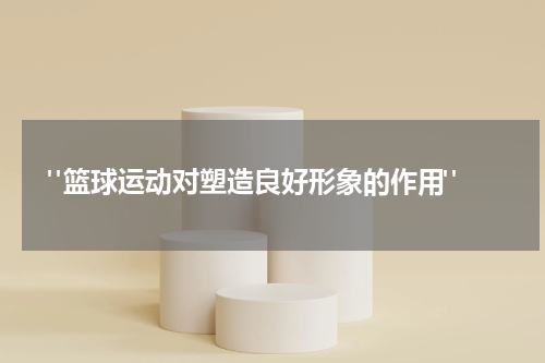  "篮球运动对塑造良好形象的作用"