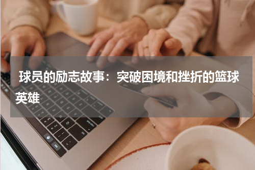 球员的励志故事：突破困境和挫折的篮球英雄