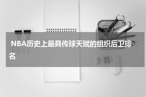 NBA历史上最具传球天赋的组织后卫排名