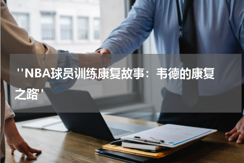 "NBA球员训练康复故事：韦德的康复之路"