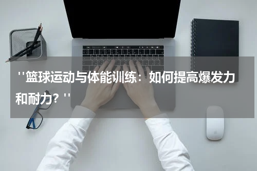  "篮球运动与体能训练：如何提高爆发力和耐力？"
