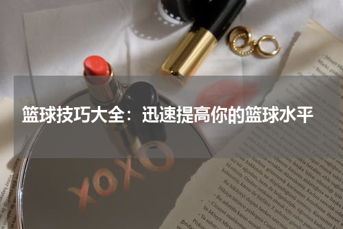  篮球技巧大全：迅速提高你的篮球水平