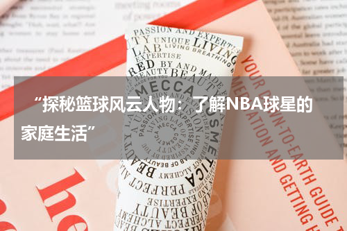  “探秘篮球风云人物：了解NBA球星的家庭生活”