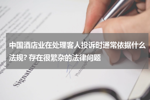 中国酒店业在处理客人投诉时通常依据什么法规? 存在很繁杂的法律问题