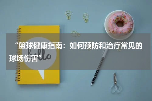  “篮球健康指南：如何预防和治疗常见的球场伤害”