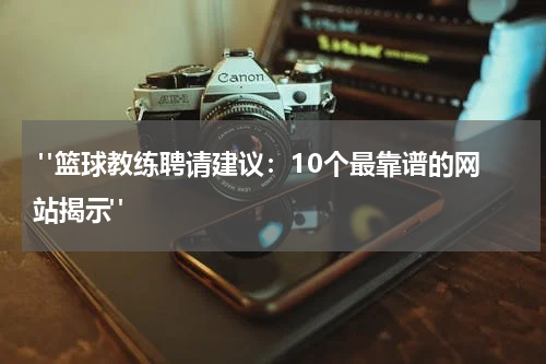  "篮球教练聘请建议：10个最靠谱的网站揭示"