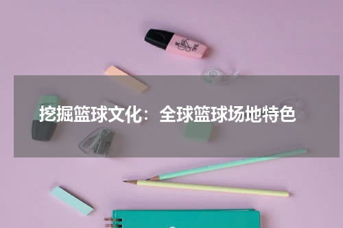  挖掘篮球文化：全球篮球场地特色