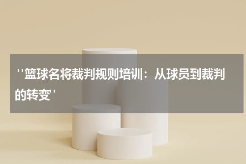  "篮球名将裁判规则培训：从球员到裁判的转变"