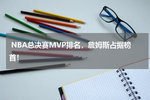  NBA总决赛MVP排名，詹姆斯占据榜首！