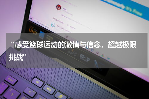  "感受篮球运动的激情与信念，超越极限挑战"