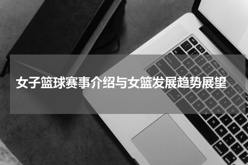  女子篮球赛事介绍与女篮发展趋势展望