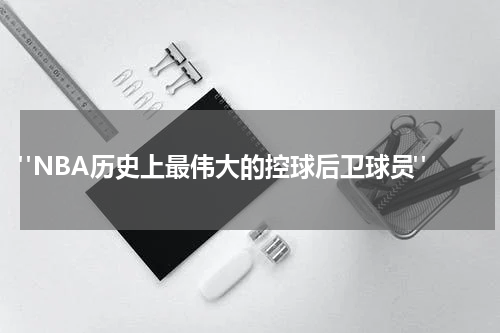  "NBA历史上最伟大的控球后卫球员"