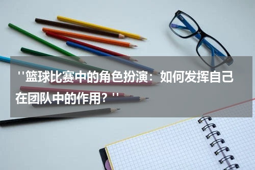  "篮球比赛中的角色扮演：如何发挥自己在团队中的作用？"