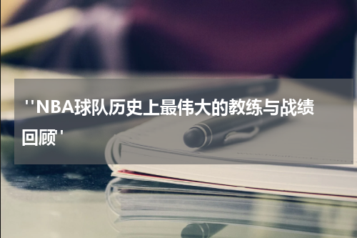  "NBA球队历史上最伟大的教练与战绩回顾"
