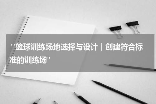  "篮球训练场地选择与设计｜创建符合标准的训练场"