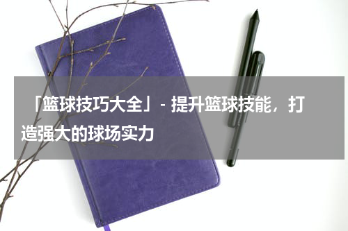  「篮球技巧大全」- 提升篮球技能，打造强大的球场实力