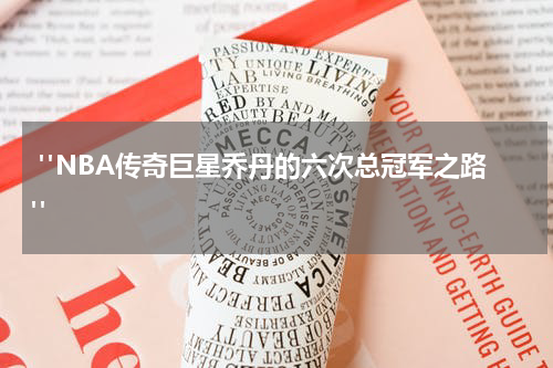  "NBA传奇巨星乔丹的六次总冠军之路"