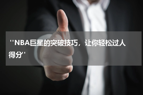  "NBA巨星的突破技巧，让你轻松过人得分"
