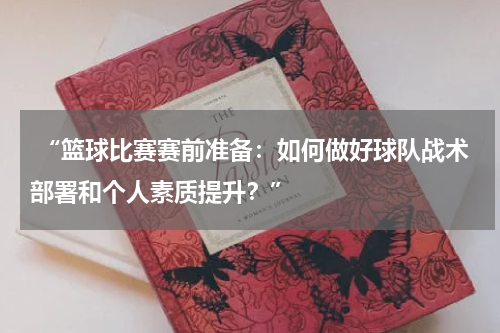  “篮球比赛赛前准备：如何做好球队战术部署和个人素质提升？”