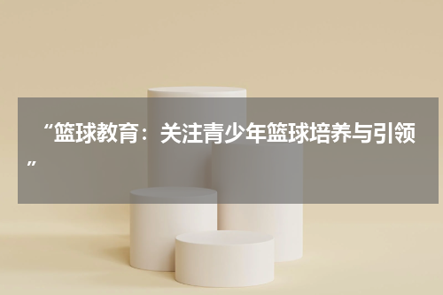  “篮球教育：关注青少年篮球培养与引领”
