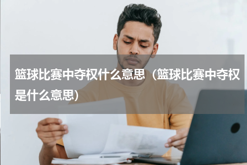 篮球比赛中夺权什么意思（篮球比赛中夺权是什么意思）
