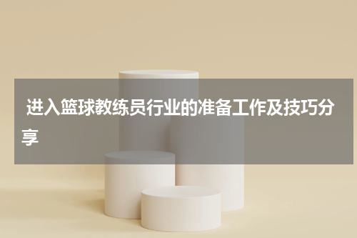 进入篮球教练员行业的准备工作及技巧分享