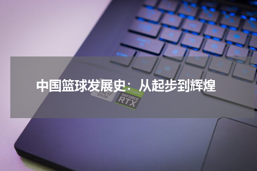  中国篮球发展史：从起步到辉煌