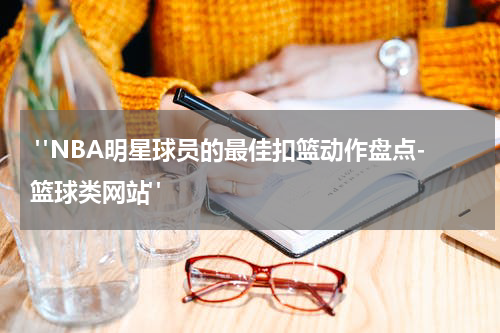  "NBA明星球员的最佳扣篮动作盘点-篮球类网站"