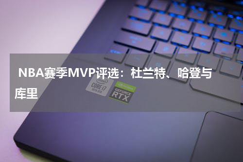  NBA赛季MVP评选：杜兰特、哈登与库里