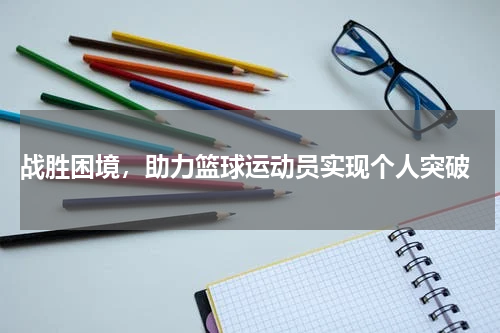  战胜困境，助力篮球运动员实现个人突破