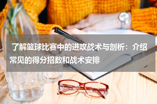  了解篮球比赛中的进攻战术与剖析：介绍常见的得分招数和战术安排