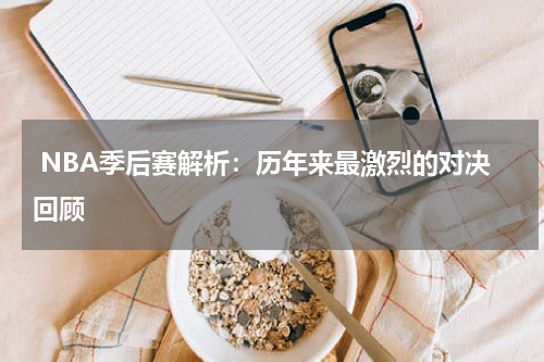  NBA季后赛解析：历年来最激烈的对决回顾