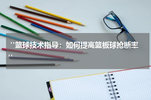  "篮球技术指导：如何提高篮板球抢断率"