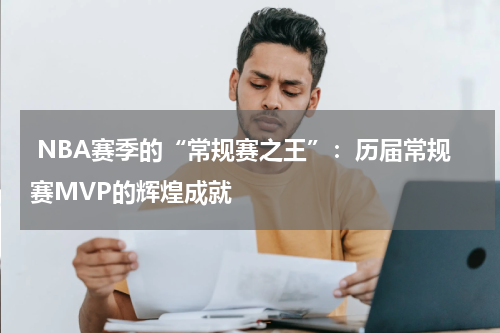  NBA赛季的“常规赛之王”：历届常规赛MVP的辉煌成就