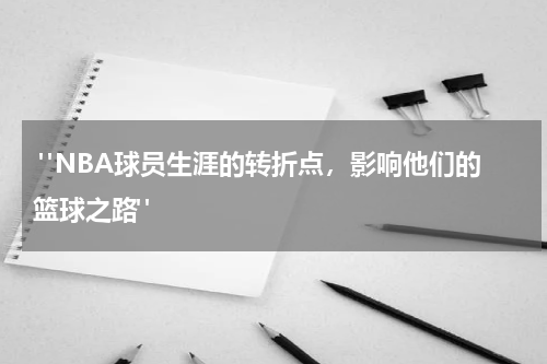  "NBA球员生涯的转折点，影响他们的篮球之路"