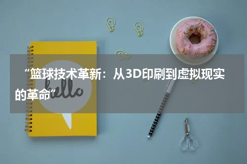  “篮球技术革新：从3D印刷到虚拟现实的革命”