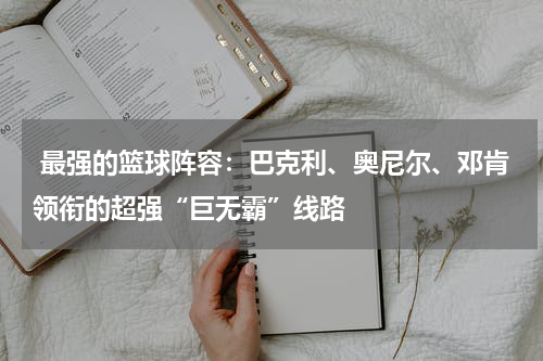  最强的篮球阵容：巴克利、奥尼尔、邓肯领衔的超强“巨无霸”线路