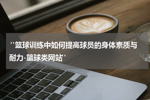  "篮球训练中如何提高球员的身体素质与耐力-篮球类网站"