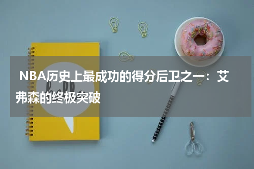  NBA历史上最成功的得分后卫之一：艾弗森的终极突破