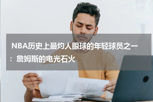  NBA历史上最灼人眼球的年轻球员之一：詹姆斯的电光石火